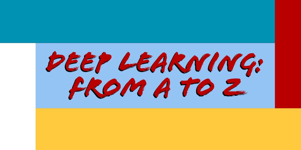 Deep Learning: From A to&nbsp;Z